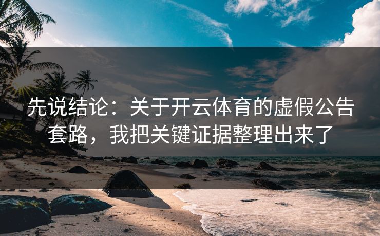先说结论：关于开云体育的虚假公告套路，我把关键证据整理出来了