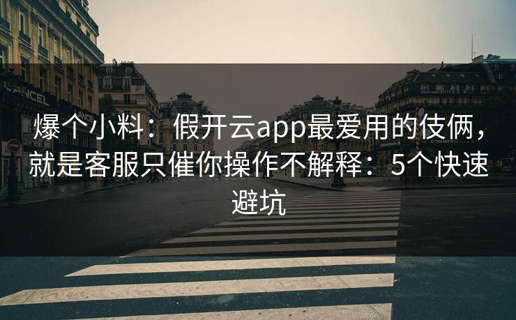 爆个小料:假开云app最爱用的伎俩,就是客服只催你操作不解释:5个快速避坑 爆个小料:假开云app最爱用的伎俩,就是客服只催你操作不解释:5个快速避坑