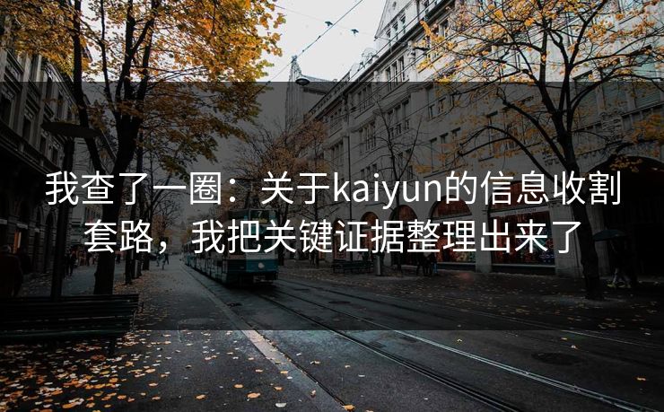 我查了一圈：关于kaiyun的信息收割套路，我把关键证据整理出来了