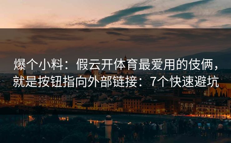爆个小料:假云开体育最爱用的伎俩,就是按钮指向外部链接:7个快速避坑 爆个小料:假云开体育最爱用的伎俩,就是按钮指向外部链接:7个快速避坑