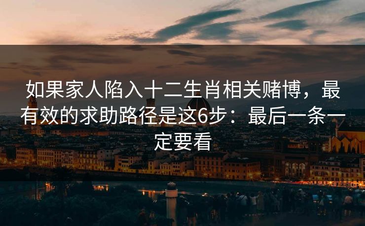如果家人陷入十二生肖相关赌博,最有效的求助路径是这6步:最后一条一定要看 如果家人陷入十二生肖相关赌博,最有效的求助路径是这6步:最后一条一定要看