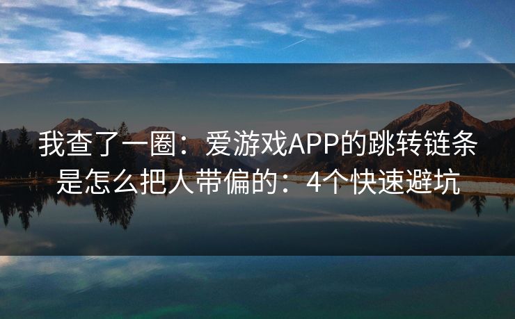 我查了一圈：爱游戏APP的跳转链条是怎么把人带偏的：4个快速避坑