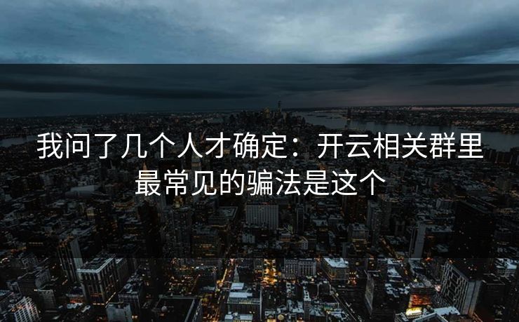 我问了几个人才确定：开云相关群里最常见的骗法是这个