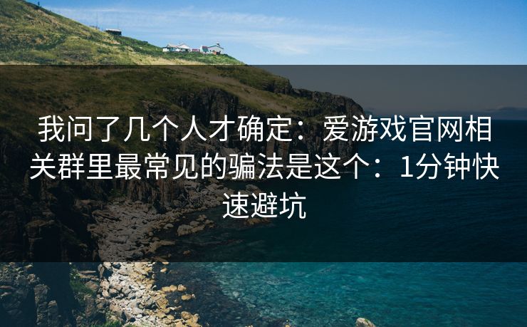 我问了几个人才确定：爱游戏官网相关群里最常见的骗法是这个：1分钟快速避坑