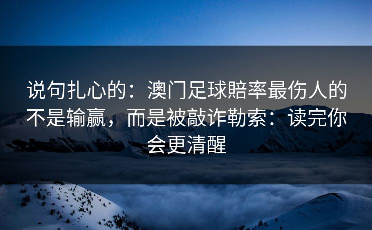 说句扎心的：澳门足球賠率最伤人的不是输赢，而是被敲诈勒索：读完你会更清醒
