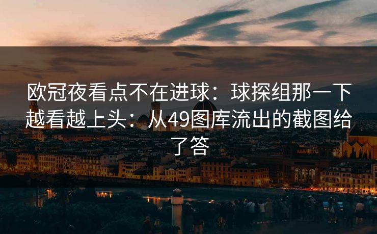 欧冠夜看点不在进球：球探组那一下越看越上头：从49图库流出的截图给了答