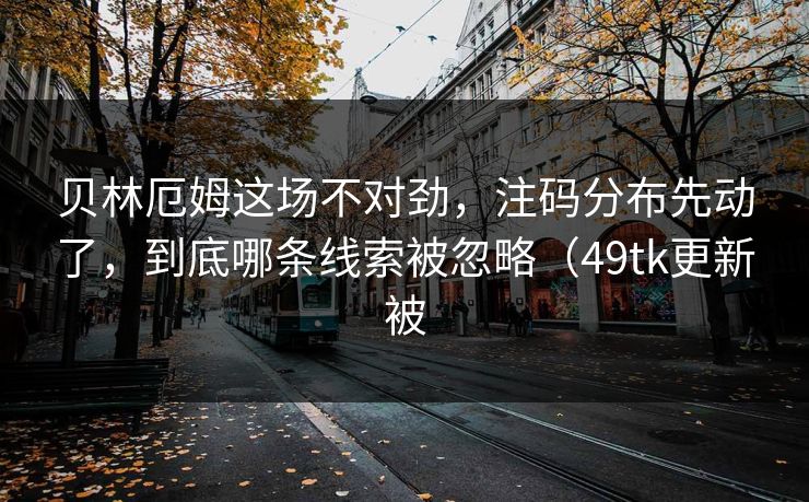 贝林厄姆这场不对劲，注码分布先动了，到底哪条线索被忽略（49tk更新被