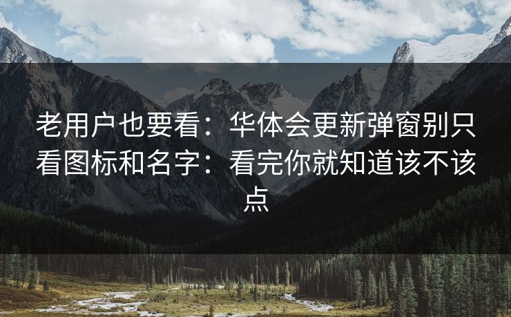 老用户也要看:华体会更新弹窗别只看图标和名字:看完你就知道该不该点 老用户也要看:华体会更新弹窗别只看图标和名字:看完你就知道该不该点