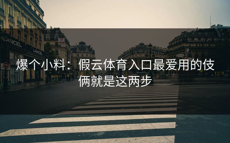 爆个小料:假云体育入口最爱用的伎俩就是这两步 爆个小料:假云体育入口最爱用的伎俩就是这两步
