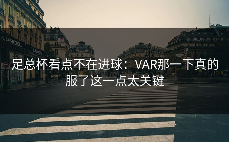 足总杯看点不在进球:VAR那一下真的服了这一点太关键 足总杯看点不在进球:VAR那一下真的服了这一点太关键