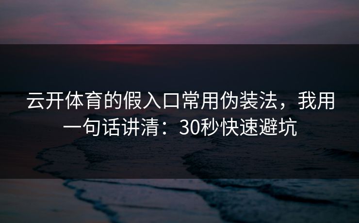 云开体育的假入口常用伪装法,我用一句话讲清:30秒快速避坑 云开体育的假入口常用伪装法,我用一句话讲清:30秒快速避坑