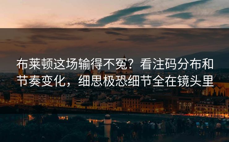 布莱顿这场输得不冤?看注码分布和节奏变化,细思极恐细节全在镜头里 布莱顿这场输得不冤?看注码分布和节奏变化,细思极恐细节全在镜头里