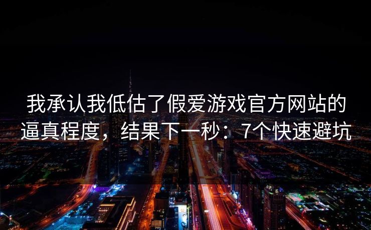我承认我低估了假爱游戏官方网站的逼真程度,结果下一秒:7个快速避坑 我承认我低估了假爱游戏官方网站的逼真程度,结果下一秒:7个快速避坑
